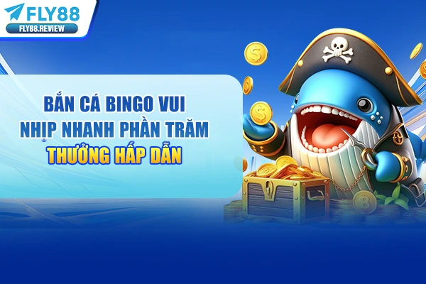 Bắn Cá Bingo Vui Nhịp Nhanh Phần Trăm Thưởng Hấp Dẫn 2026