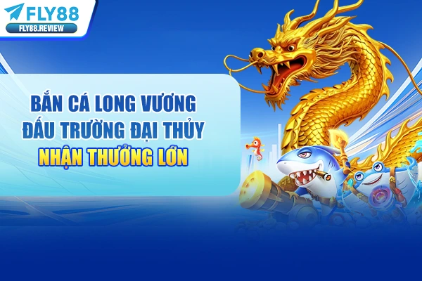 Bắn Cá Long Vương Đấu Trường Đại Thủy Nhận Thưởng Lớn 2026