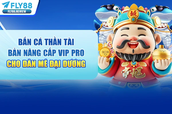 Bắn Cá Thần Tài Bản Nâng Cấp Vip Pro Cho Dân Mê Đại Dương